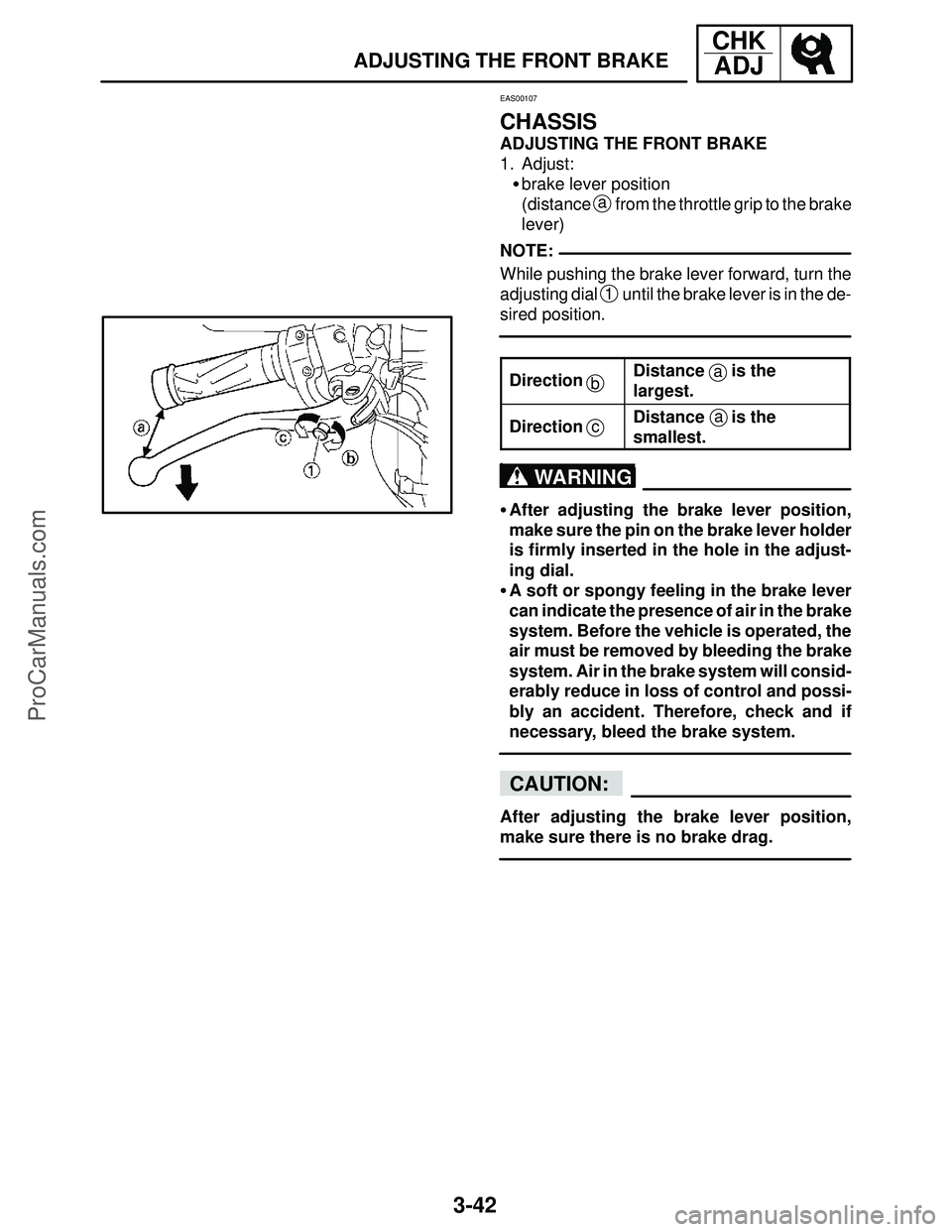 YAMAHA YZF-R1SC 2004  Service Manual 3-42
ADJUSTING THE FRONT BRAKE
CHK
ADJ
NOTE:
a
ac
b
WARNING
CAUTION:
EAS00107
CHASSIS
ADJUSTING THE FRONT BRAKE
1. Adjust:
brake lever position
(distance 
a from the throttle grip to the brake
lever)