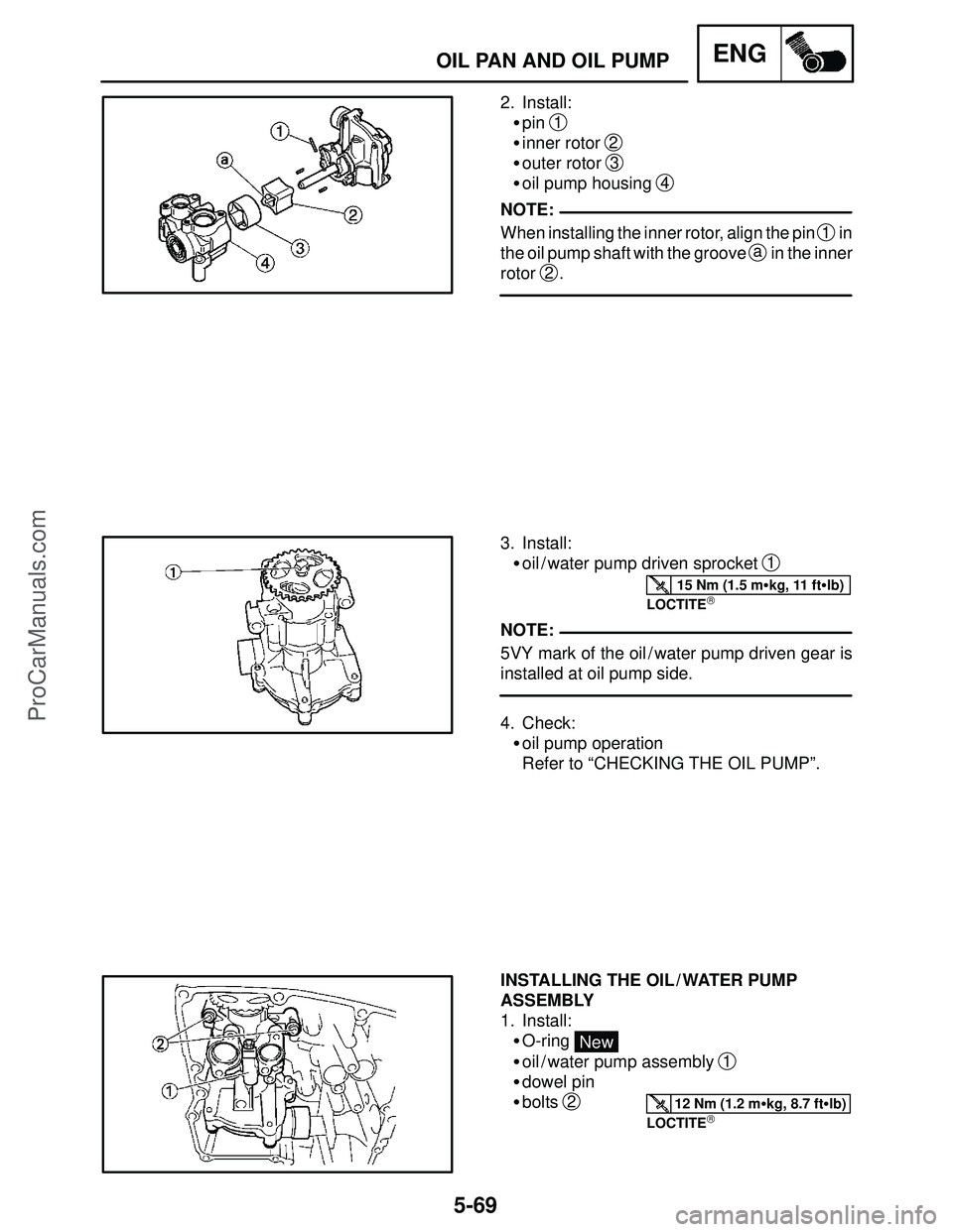 YAMAHA YZF-R1SC 2004 Owners Guide 5-69
OIL PAN AND OIL PUMPENG
NOTE:
15 Nm (1.5 mkg, 11 ftlb)
NOTE:
12 Nm (1.2 mkg, 8.7 ftlb)
2. Install:
pin 
1
inner rotor 2
outer rotor 3
oil pump housing 4
When installing the inner rotor, a