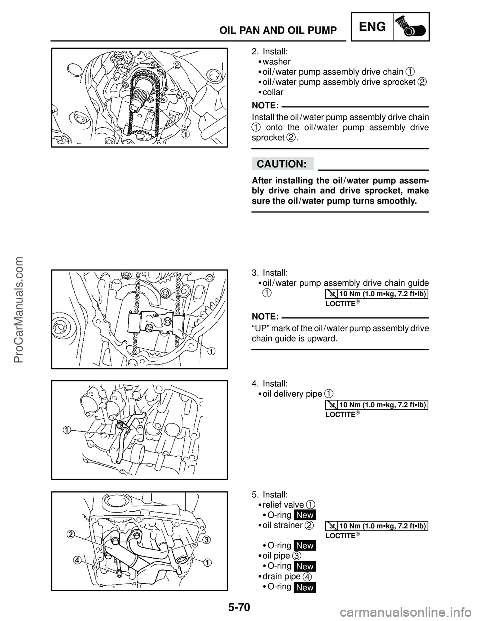 YAMAHA YZF-R1SC 2004  Service Manual 5-70
OIL PAN AND OIL PUMPENG
NOTE:
CAUTION:
10 Nm (1.0 mkg, 7.2 ftlb)
NOTE:
10 Nm (1.0 mkg, 7.2 ftlb)
10 Nm (1.0 mkg, 7.2 ftlb)
2. Install:
washer
oil / water pump assembly drive chain 
1
oil