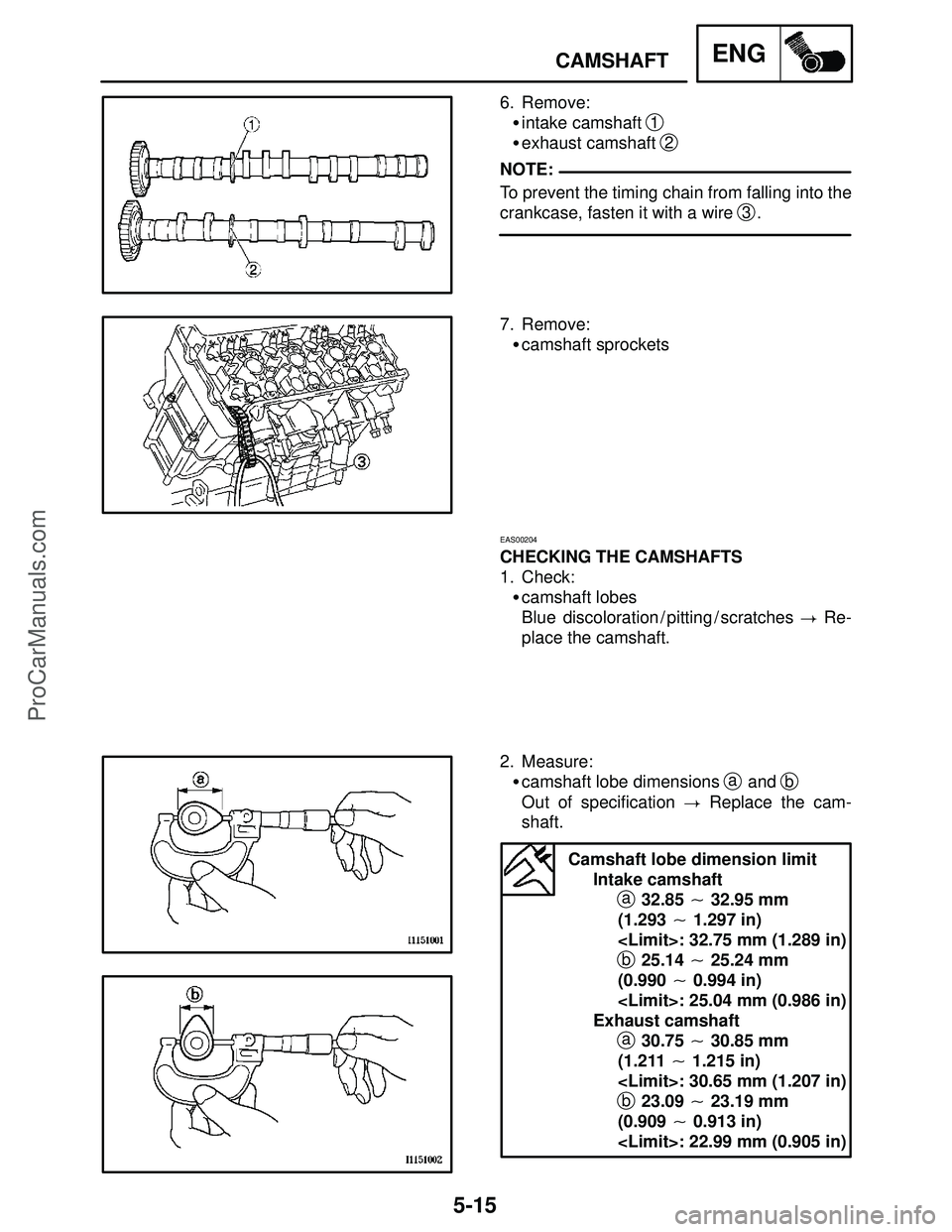 YAMAHA YZF-R1S 2004  Service Manual 5-15
CAMSHAFTENG
NOTE:
6. Remove:
intake camshaft 
1
exhaust camshaft 2
To prevent the timing chain from falling into the
crankcase, fasten it with a wire 
3.
7. Remove:
camshaft sprockets
EAS00204
