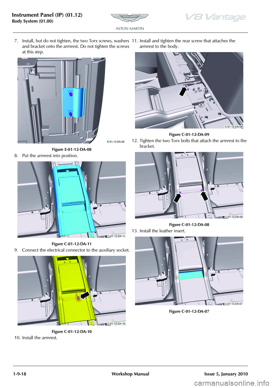 ASTON MARTIN V8 VANTAGE 2010  Workshop Manual Instrument Panel (IP) (01.12)
Body System (01.00)1-9-18 Workshop Manual Issue 5, January 2010
7. Install, but do not tighten, the two Torx screws, washers  and bracket onto the armrest.  Do not tighte