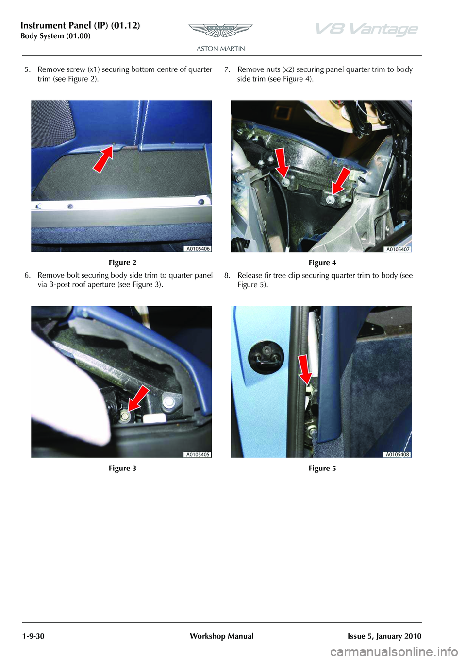 ASTON MARTIN V8 VANTAGE 2010 Owners Guide Instrument Panel (IP) (01.12)
Body System (01.00)1-9-30 Workshop Manual Issue 5, January 2010
5. Remove screw (x1) securing  bottom centre of quarter 
trim (see Figure 2).
6. Remove bolt securing body