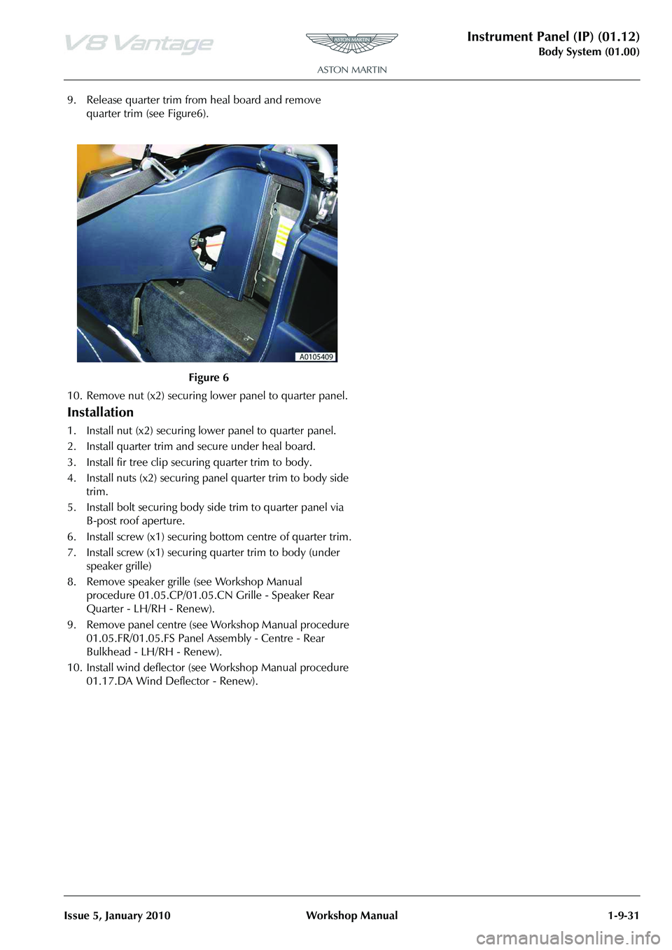 ASTON MARTIN V8 VANTAGE 2010 Repair Manual Instrument Panel (IP) (01.12)
Body System (01.00)
Issue 5, January 2010 Workshop Manual 1-9-31
9. Release quarter trim from heal board and remove quarter trim (see Figure6).
10. Remove nut (x2) secur ASTON MARTIN V8 VANTAGE 2010 Repair Manual Instrument Panel (IP) (01.12)
Body System (01.00)
Issue 5, January 2010 Workshop Manual 1-9-31
9. Release quarter trim from heal board and remove quarter trim (see Figure6).
10. Remove nut (x2) secur