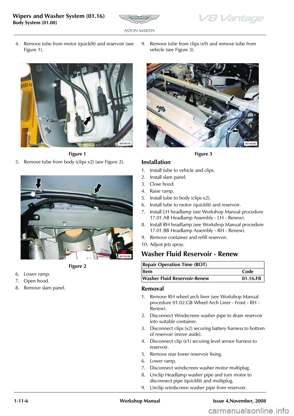 ASTON MARTIN V8 VANTAGE 2010  Workshop Manual Wipers and Washer System (01.16)
Body System (01.00)1-11-6 Workshop Manual Issue 4,November, 2008
4. Remove tube from motor (quickfit) and reservoir (see  Figure 1).
5. Remove tube from body (c lips x