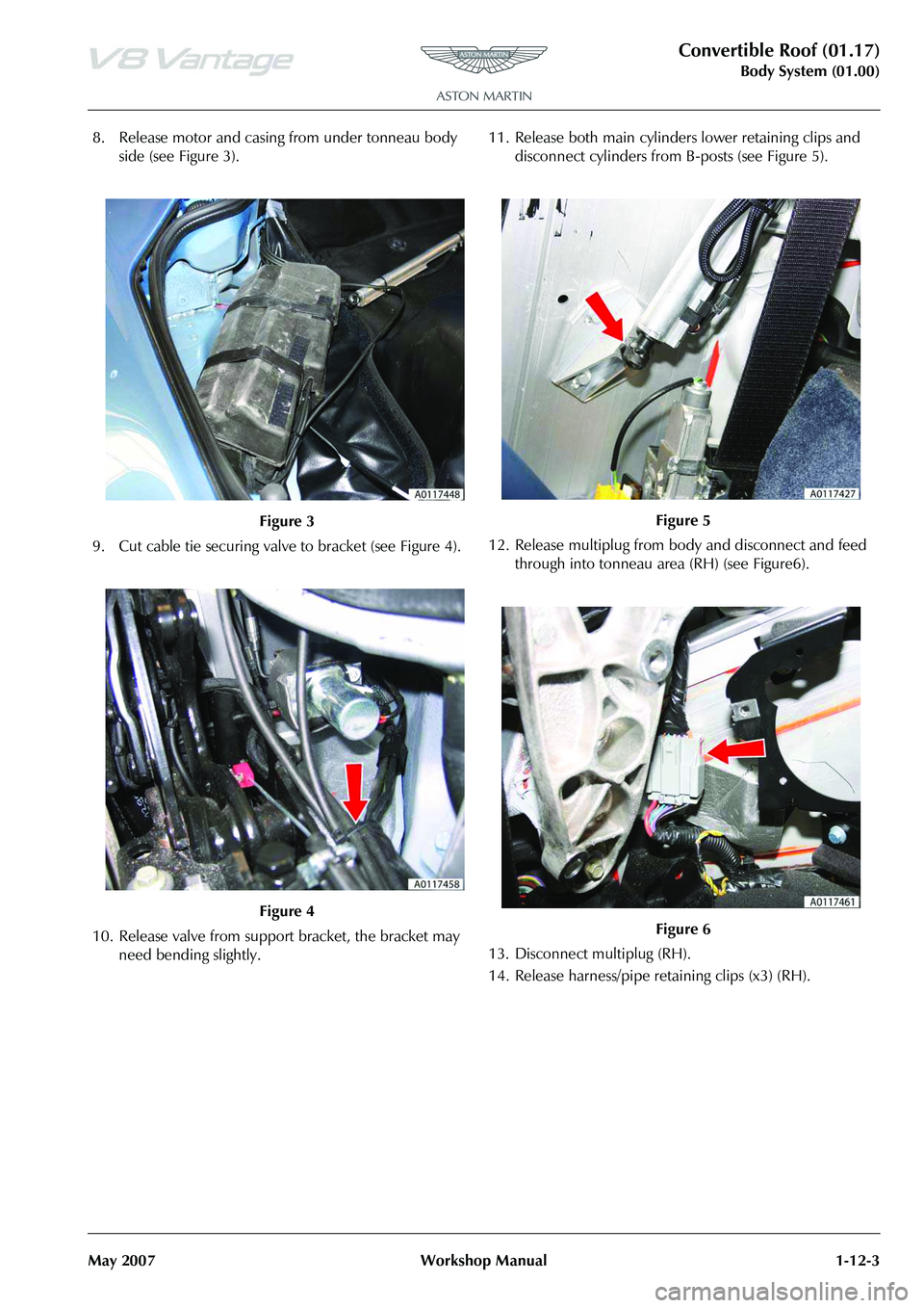 ASTON MARTIN V8 VANTAGE 2010 Repair Manual Convertible Roof (01.17)
Body System (01.00)
May 2007 Workshop Manual 1-12-3
8. Release motor and casing from under tonneau body side (see Figure 3).
9. Cut cable tie securing valve to bracket (see F ASTON MARTIN V8 VANTAGE 2010 Repair Manual Convertible Roof (01.17)
Body System (01.00)
May 2007 Workshop Manual 1-12-3
8. Release motor and casing from under tonneau body side (see Figure 3).
9. Cut cable tie securing valve to bracket (see F