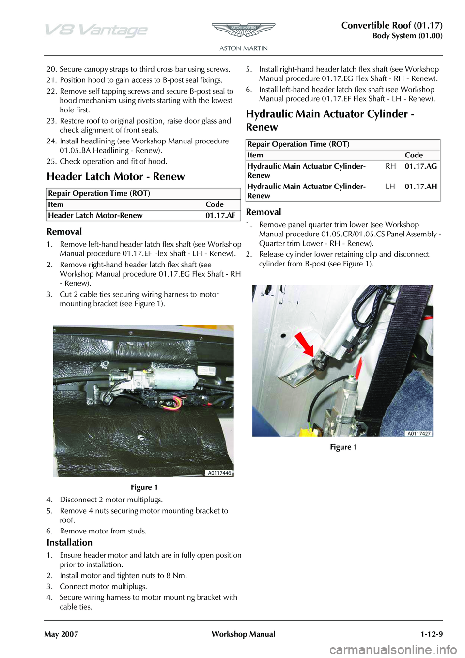 ASTON MARTIN V8 VANTAGE 2010  Workshop Manual Convertible Roof (01.17)
Body System (01.00)
May 2007 Workshop Manual 1-12-9
20. Secure canopy straps to third cross bar using screws.
21. Position hood to gain access to B-post seal fixings.
22. Remo