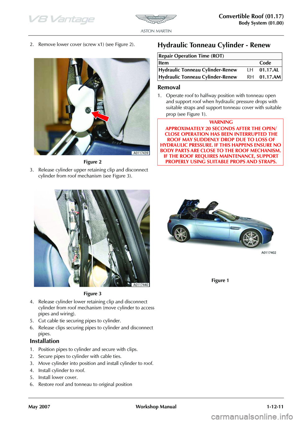 ASTON MARTIN V8 VANTAGE 2010  Workshop Manual Convertible Roof (01.17)
Body System (01.00)
May 2007 Workshop Manual 1-12-11
2. Remove lower cover (scr ew x1) (see Figure 2).
3. Release cylinder upper retaining clip and disconnect  cylinder from r