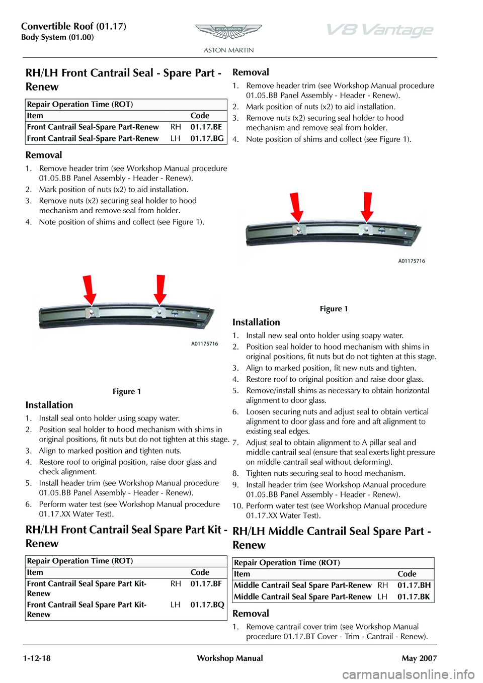 ASTON MARTIN V8 VANTAGE 2010 User Guide Convertible Roof (01.17)
Body System (01.00)1-12-18 Workshop Manual May 2007
RH/LH Front Cantrail Seal - Spare Part -
Renew
Removal
1. Remove header trim (see Workshop Manual procedure 01.05.BB Pane ASTON MARTIN V8 VANTAGE 2010 User Guide Convertible Roof (01.17)
Body System (01.00)1-12-18 Workshop Manual May 2007
RH/LH Front Cantrail Seal - Spare Part -
Renew
Removal
1. Remove header trim (see Workshop Manual procedure 01.05.BB Pane