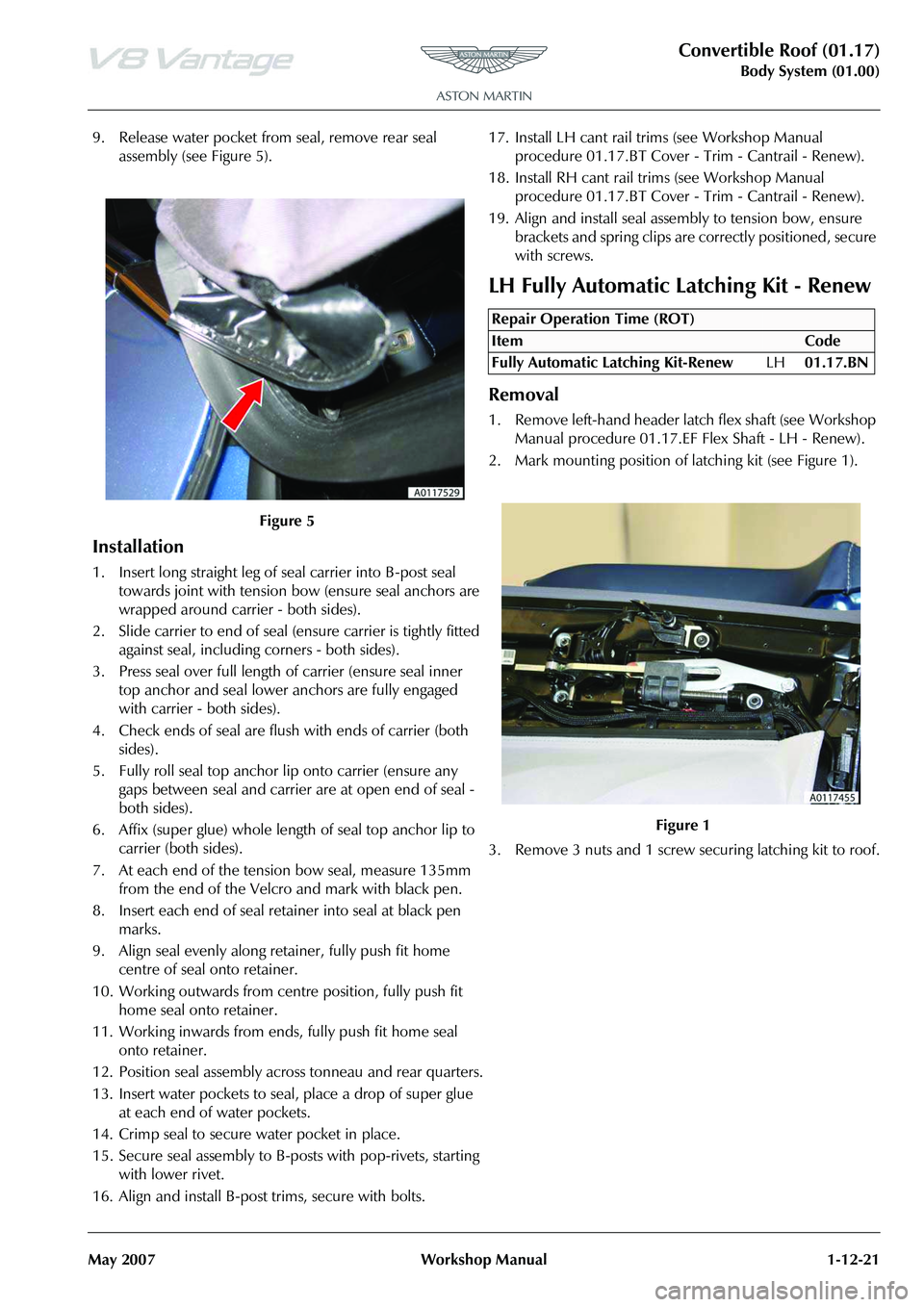ASTON MARTIN V8 VANTAGE 2010  Workshop Manual Convertible Roof (01.17)
Body System (01.00)
May 2007 Workshop Manual 1-12-21
9. Release water pocket from seal, remove rear seal  assembly (see Figure 5).
Installation
1. Insert long straight leg of 