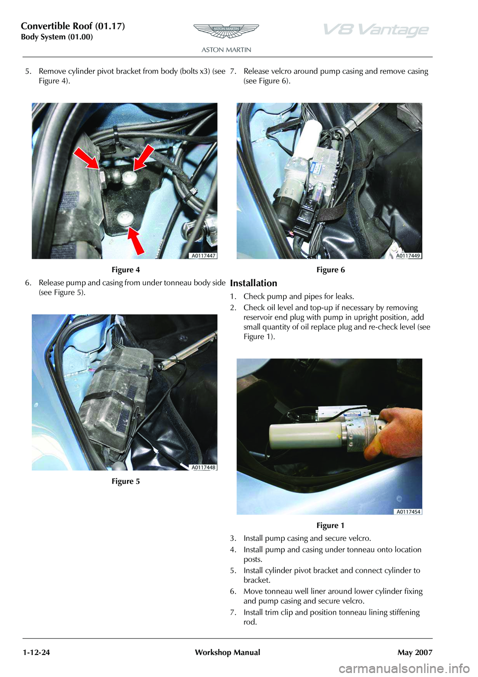 ASTON MARTIN V8 VANTAGE 2010  Workshop Manual Convertible Roof (01.17)
Body System (01.00)1-12-24 Workshop Manual May 2007
5. Remove cylinder pivot bracket from body (bolts x3) (see  Figure 4).
6. Release pump and casing from under tonneau body s