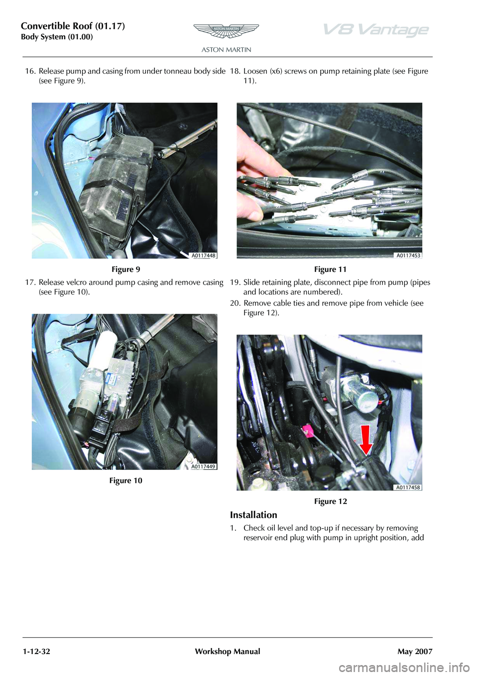ASTON MARTIN V8 VANTAGE 2010  Workshop Manual Convertible Roof (01.17)
Body System (01.00)1-12-32 Workshop Manual May 2007
16. Release pump and casing from under tonneau body side  (see Figure 9).
17. Release velcro around pu mp casing and remove