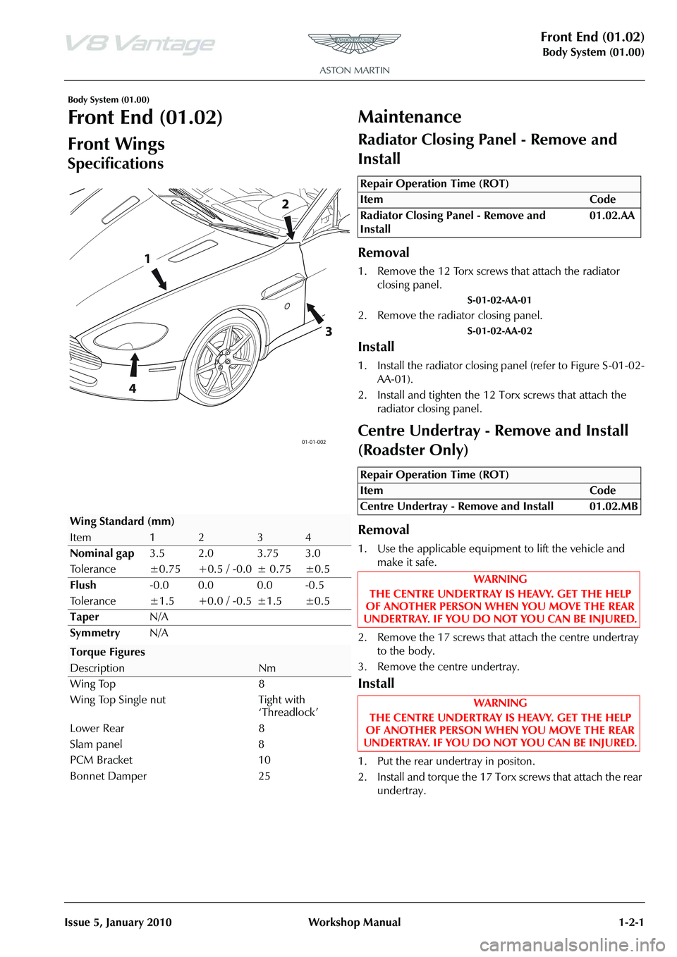 ASTON MARTIN V8 VANTAGE 2010  Workshop Manual Front End (01.02)
Body System (01.00)
Issue 5, January 2010 Workshop Manual 1-2-1
Body System (01.00)
Front End (01.02)
Front Wings
Specifications
Maintenance
Radiator Closing Panel - Remove and 
Inst