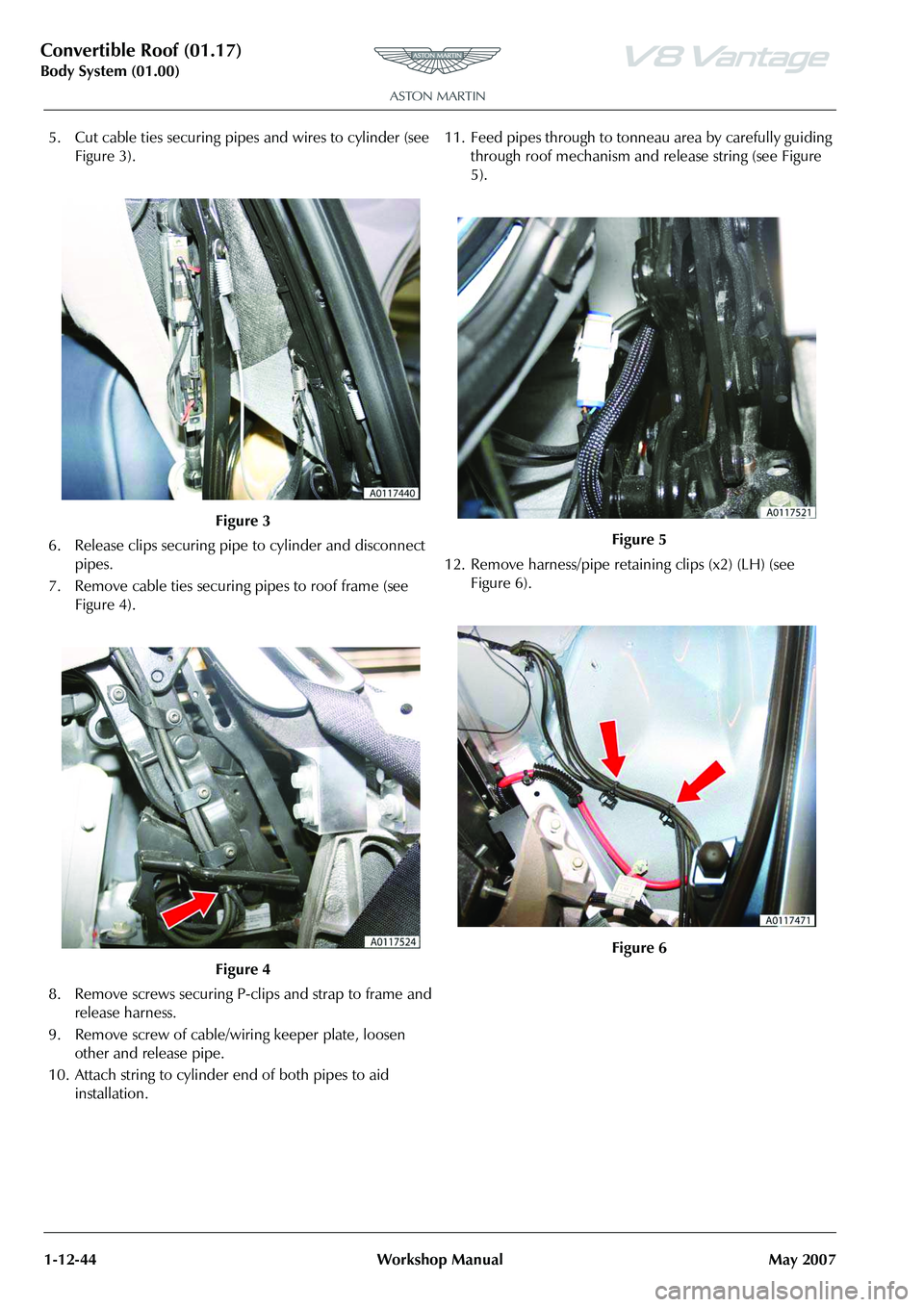 ASTON MARTIN V8 VANTAGE 2010  Workshop Manual Convertible Roof (01.17)
Body System (01.00)1-12-44 Workshop Manual May 2007
5. Cut cable ties securing pipes and wires to cylinder (see  Figure 3).
6. Release clips securing pipe to cylinder and disc