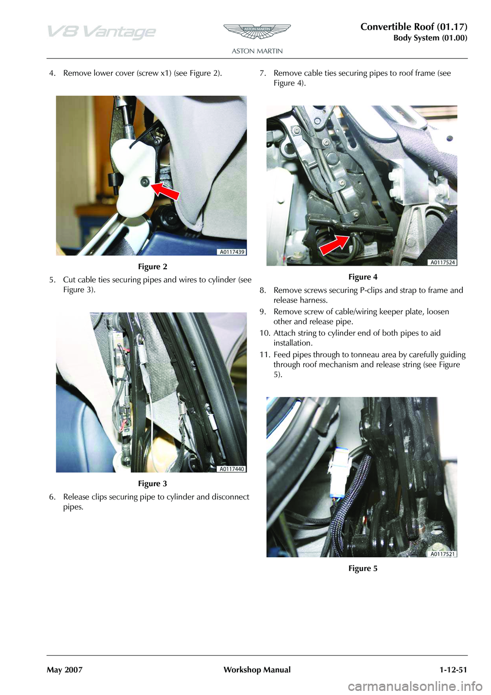 ASTON MARTIN V8 VANTAGE 2010  Workshop Manual Convertible Roof (01.17)
Body System (01.00)
May 2007 Workshop Manual 1-12-51
4. Remove lower cover (screw  x1) (see Figure 2).   
5. Cut cable ties securing pipes and wires to cylinder (see  Figure 3