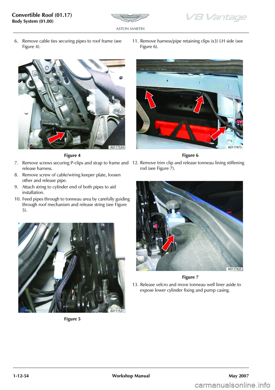ASTON MARTIN V8 VANTAGE 2010  Workshop Manual Convertible Roof (01.17)
Body System (01.00)1-12-54 Workshop Manual May 2007
6. Remove cable ties securing pipes to roof frame (see  Figure 4).
7. Remove screws securing P-clips and strap to frame and
