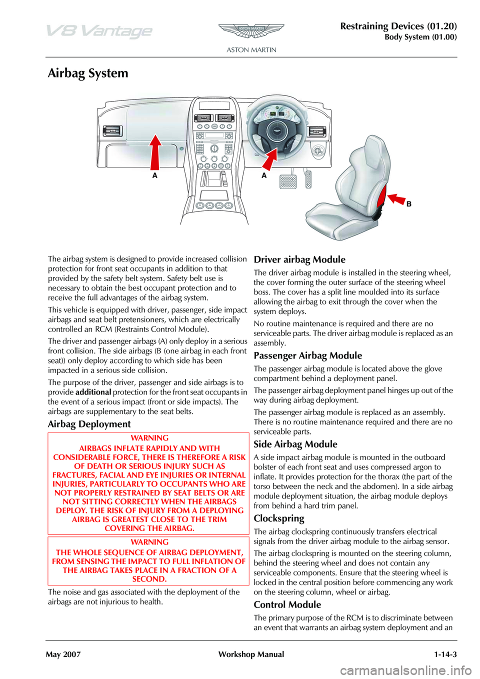 ASTON MARTIN V8 VANTAGE 2010  Workshop Manual Restraining Devices (01.20)
Body System (01.00)
May 2007 Workshop Manual 1-14-3
Airbag System
The airbag system is designed to provide increased collision 
protection for front seat occu pants in addi