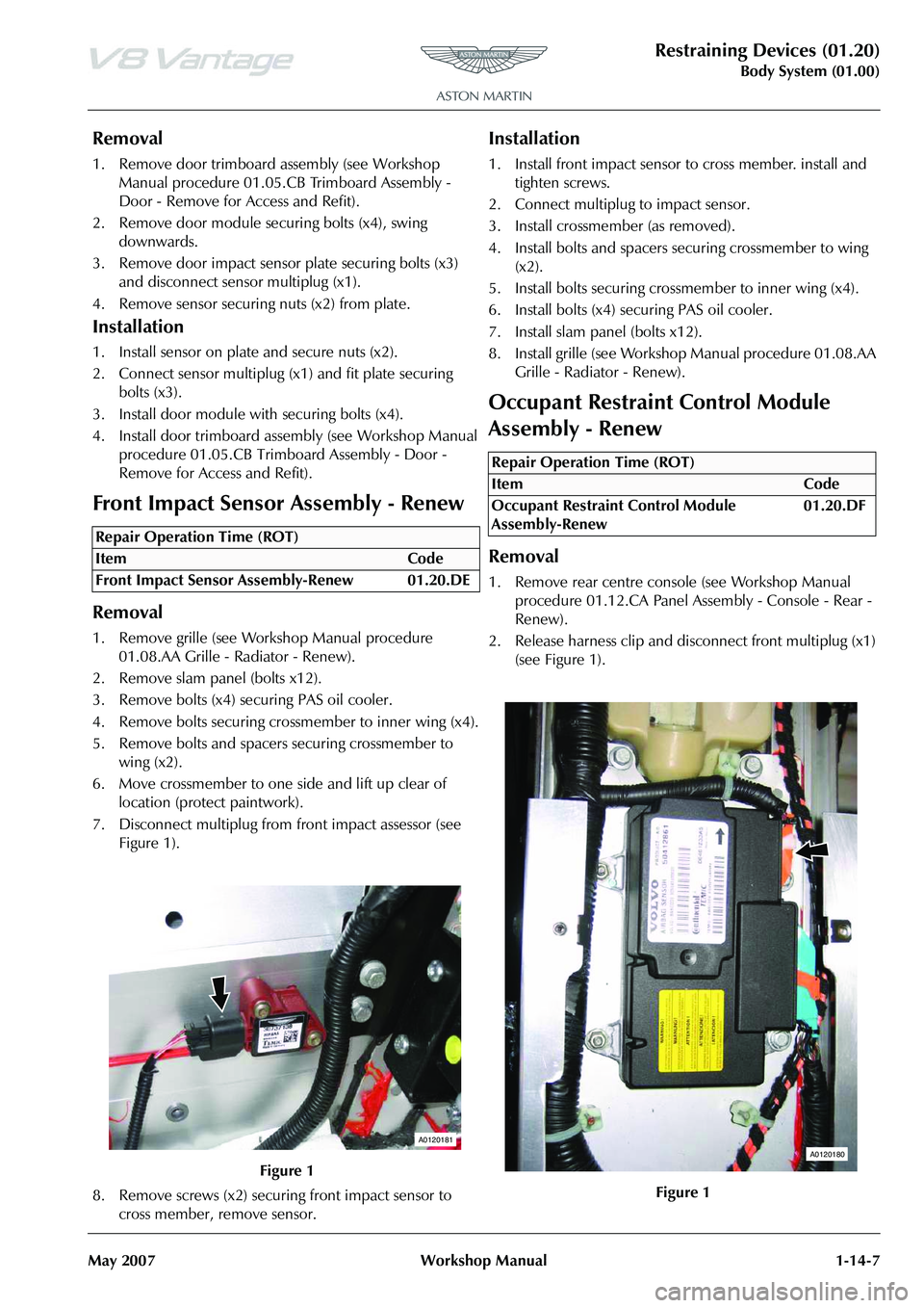 ASTON MARTIN V8 VANTAGE 2010 Workshop Manual Restraining Devices (01.20)
Body System (01.00)
May 2007 Workshop Manual 1-14-7
Removal
1. Remove door trimboard assembly (see Workshop Manual procedure 01.05.CB Trimboard Assembly -
Door - Remove f ASTON MARTIN V8 VANTAGE 2010 Workshop Manual Restraining Devices (01.20)
Body System (01.00)
May 2007 Workshop Manual 1-14-7
Removal
1. Remove door trimboard assembly (see Workshop Manual procedure 01.05.CB Trimboard Assembly -
Door - Remove f