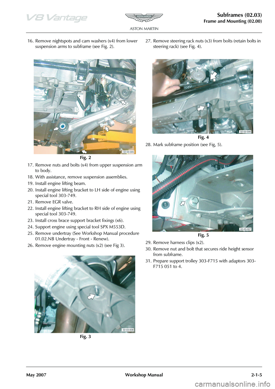 ASTON MARTIN V8 VANTAGE 2010  Workshop Manual Subframes (02.03)
Frame and Mounting (02.00)
May 2007 Workshop Manual 2-1-5
16. Remove nightspots and cam washers (x4) from lower  suspension arms to subframe (see Fig. 2).
17. Remove nuts and bolts (