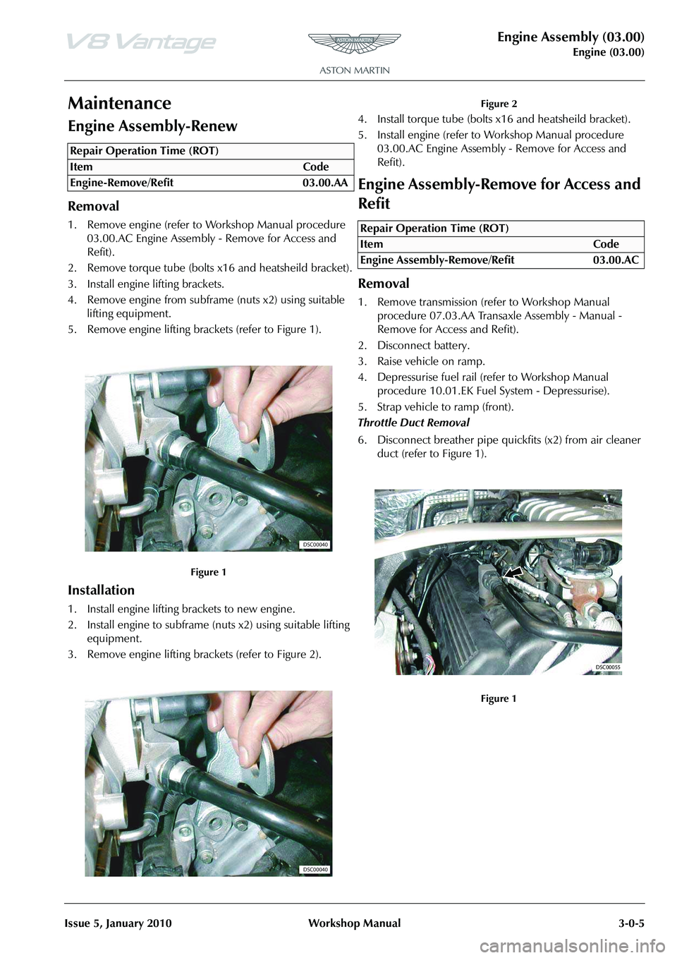 ASTON MARTIN V8 VANTAGE 2010 Service Manual Engine Assembly (03.00)
Engine (03.00)
Issue 5, January 2010 Workshop Manual 3-0-5
Maintenance
Engine Assembly-Renew
Removal
1. Remove engine (refer to Workshop Manual procedure 03.00.AC Engine Assem ASTON MARTIN V8 VANTAGE 2010 Service Manual Engine Assembly (03.00)
Engine (03.00)
Issue 5, January 2010 Workshop Manual 3-0-5
Maintenance
Engine Assembly-Renew
Removal
1. Remove engine (refer to Workshop Manual procedure 03.00.AC Engine Assem