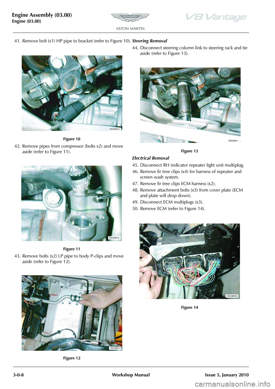 ASTON MARTIN V8 VANTAGE 2010 Owners Manual Engine Assembly (03.00)
Engine (03.00)3-0-8 Workshop Manual Issue 5, January 2010
41. Remove bolt (x1) HP pipe to bracket (refer to Figure 10).
42. Remove pipes from compressor (bolts x2) and move as ASTON MARTIN V8 VANTAGE 2010 Owners Manual Engine Assembly (03.00)
Engine (03.00)3-0-8 Workshop Manual Issue 5, January 2010
41. Remove bolt (x1) HP pipe to bracket (refer to Figure 10).
42. Remove pipes from compressor (bolts x2) and move as