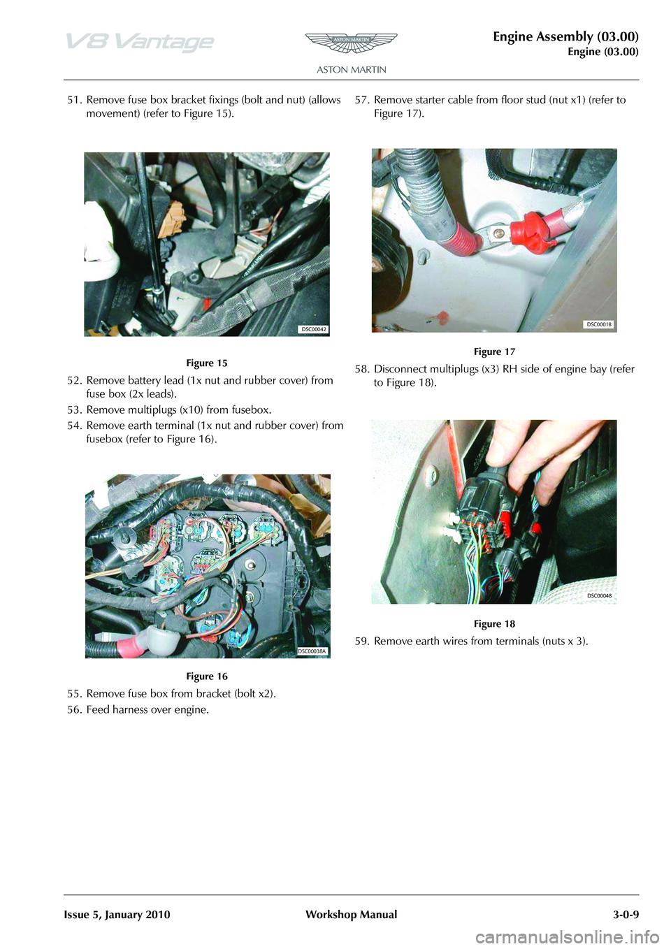 ASTON MARTIN V8 VANTAGE 2010 Workshop Manual Engine Assembly (03.00)
Engine (03.00)
Issue 5, January 2010 Workshop Manual 3-0-9
51. Remove fuse box bracket fixings (bolt and nut) (allows movement) (refer to Figure 15).
52. Remove battery lead ( ASTON MARTIN V8 VANTAGE 2010 Workshop Manual Engine Assembly (03.00)
Engine (03.00)
Issue 5, January 2010 Workshop Manual 3-0-9
51. Remove fuse box bracket fixings (bolt and nut) (allows movement) (refer to Figure 15).
52. Remove battery lead (