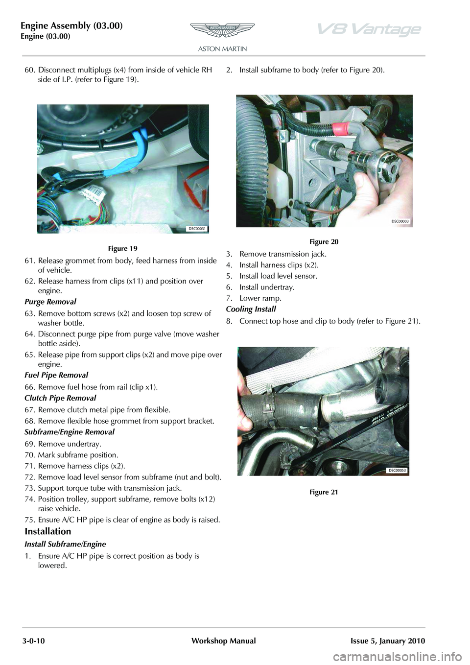 ASTON MARTIN V8 VANTAGE 2010 Workshop Manual Engine Assembly (03.00)
Engine (03.00)3-0-10 Workshop Manual Issue 5, January 2010
60. Disconnect multiplugs (x4) from inside of vehicle RH side of I.P. (refer to Figure 19).
61. Release grommet from ASTON MARTIN V8 VANTAGE 2010 Workshop Manual Engine Assembly (03.00)
Engine (03.00)3-0-10 Workshop Manual Issue 5, January 2010
60. Disconnect multiplugs (x4) from inside of vehicle RH side of I.P. (refer to Figure 19).
61. Release grommet from