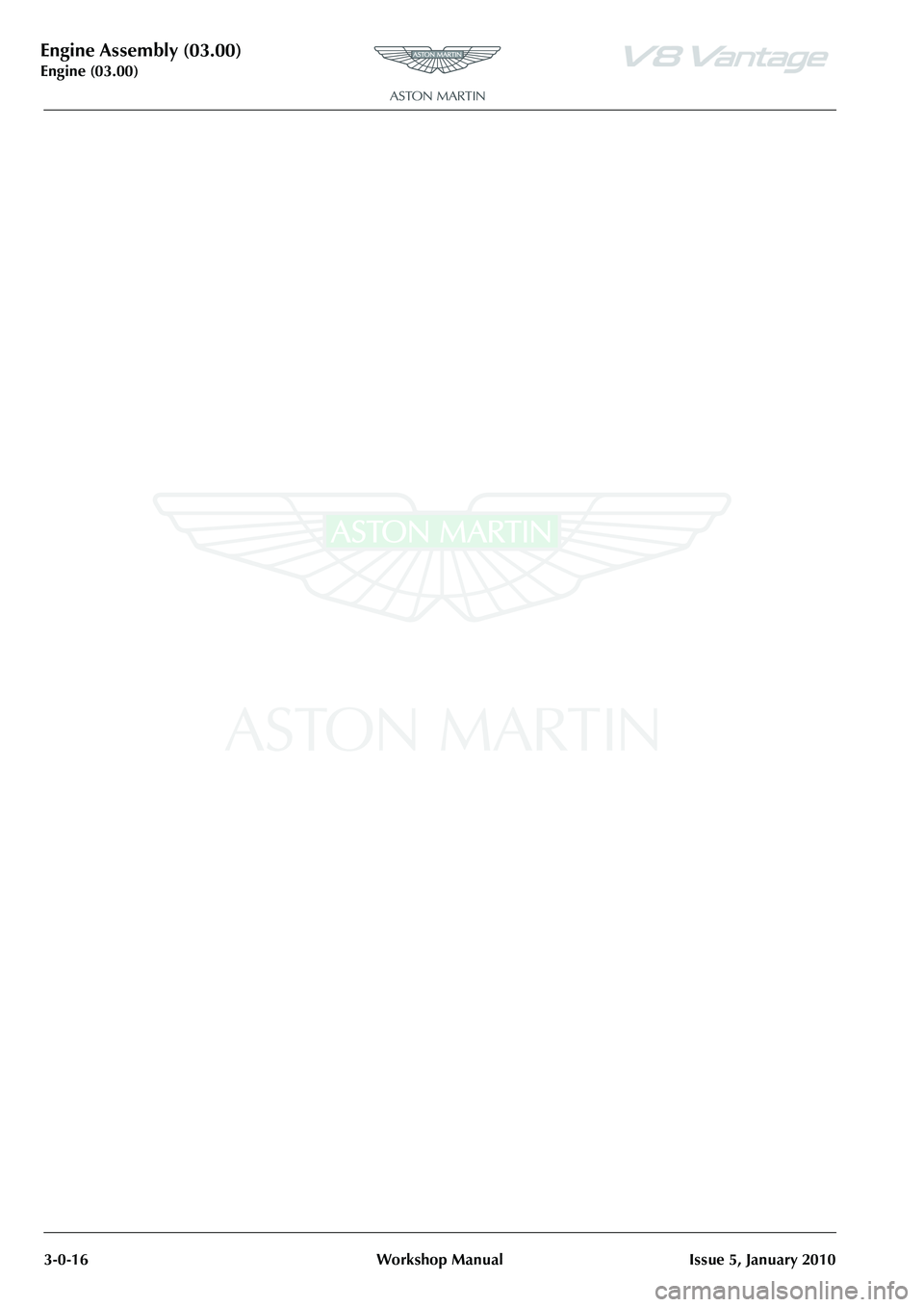 ASTON MARTIN V8 VANTAGE 2010 Workshop Manual Engine Assembly (03.00)
Engine (03.00)3-0-16 Workshop Manual Issue 5, January 2010 ASTON MARTIN V8 VANTAGE 2010 Workshop Manual Engine Assembly (03.00)
Engine (03.00)3-0-16 Workshop Manual Issue 5, January 2010