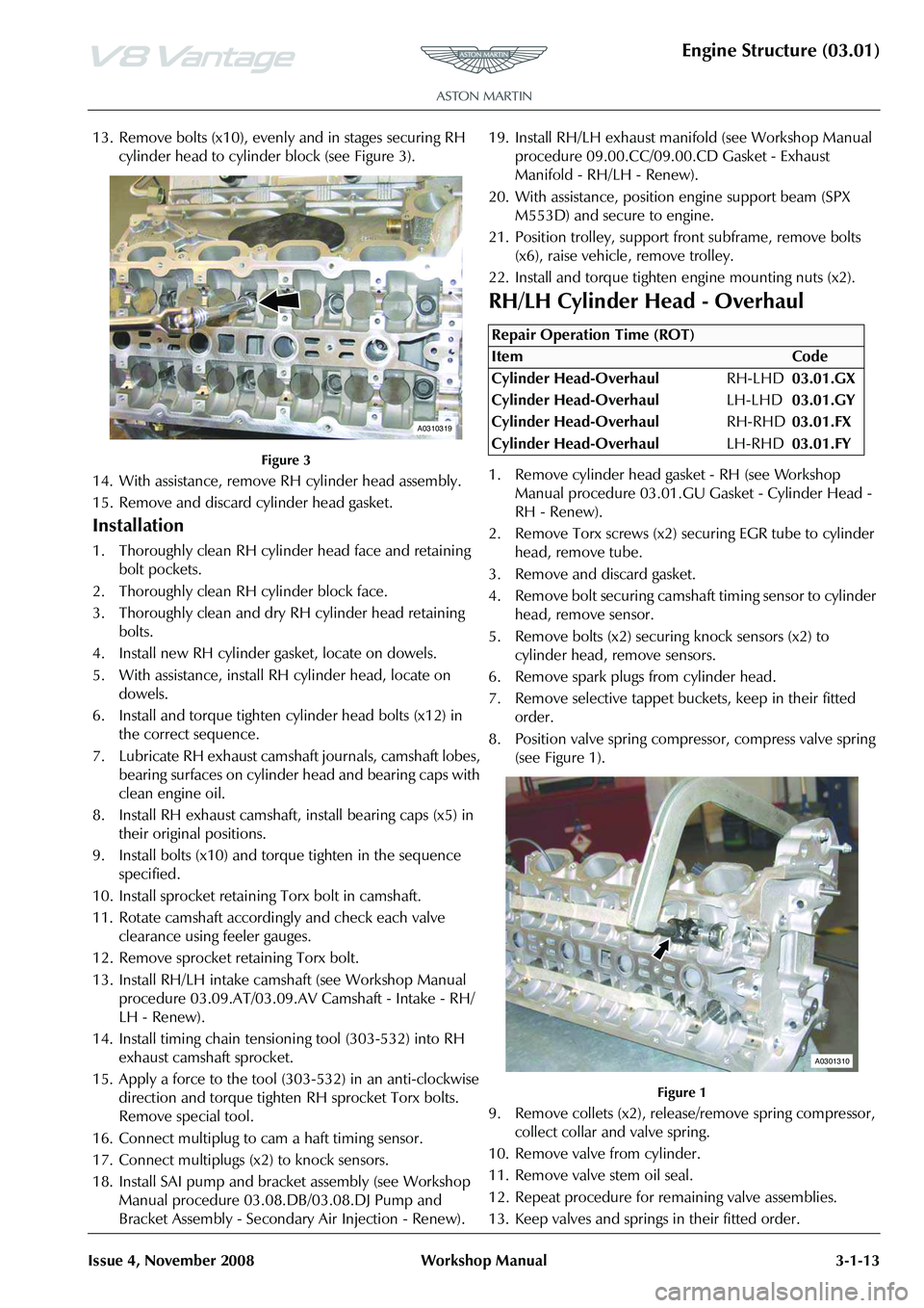 ASTON MARTIN V8 VANTAGE 2010  Workshop Manual Engine Structure (03.01)
Issue 4, November 2008Workshop Manual 3-1-13
13. Remove bolts (x10), evenly and in stages securing RH 
cylinder head to cylinder block (see Figure 3).   
Figure 3
14. With ass