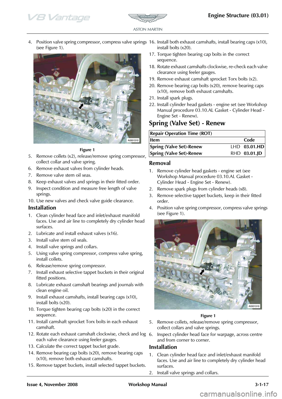 ASTON MARTIN V8 VANTAGE 2010  Workshop Manual Engine Structure (03.01)
Issue 4, November 2008Workshop Manual 3-1-17
4. Position valve spring compressor, compress valve springs 
(see Figure 1).
Figure 1
5. Remove collets (x2), release/remove sprin