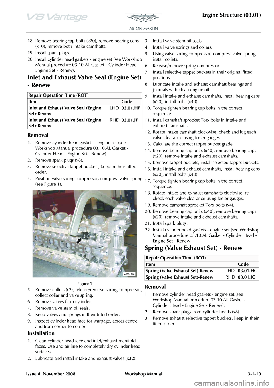 ASTON MARTIN V8 VANTAGE 2010  Workshop Manual Engine Structure (03.01)
Issue 4, November 2008Workshop Manual 3-1-19
18. Remove bearing cap bolts (x20), remove bearing caps 
(x10), remove both intake camshafts.
19. Install spark plugs.
20. Install