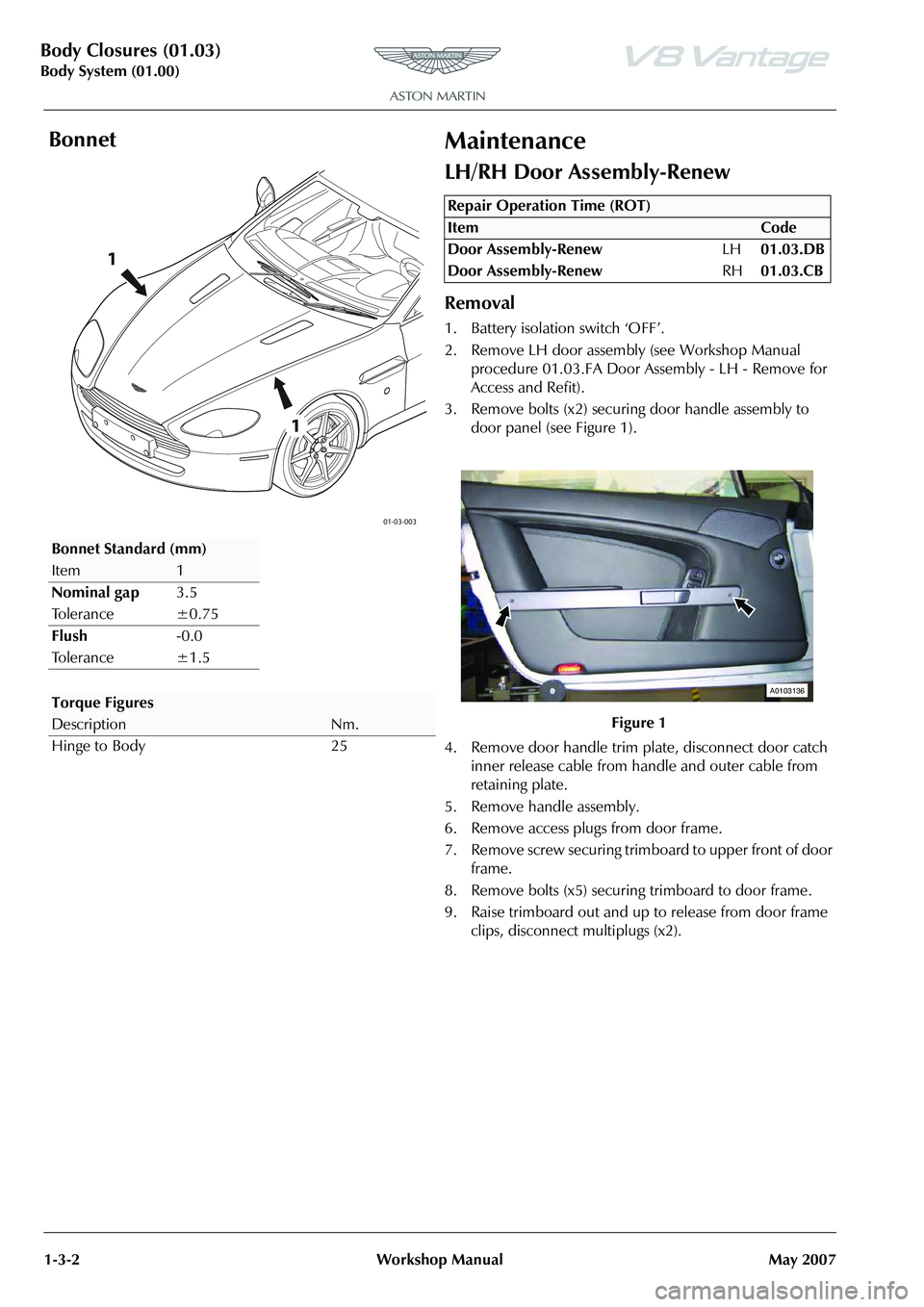 ASTON MARTIN V8 VANTAGE 2010  Workshop Manual Body Closures (01.03)
Body System (01.00)1-3-2 Workshop Manual May 2007
BonnetMaintenance
LH/RH Door Assembly-Renew
Removal
1. Battery isolation switch ‘OFF’.
2. Remove LH door assembly (see Works