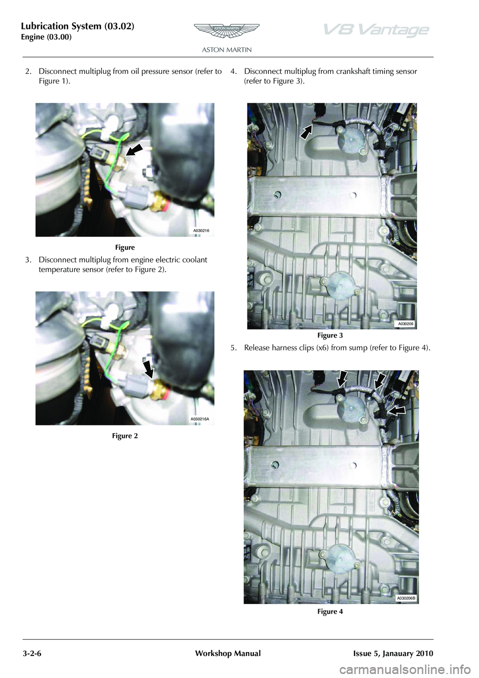 ASTON MARTIN V8 VANTAGE 2010 Owners Manual Lubrication System (03.02)
Engine (03.00)3-2-6 Workshop Manual Issue 5, Janauary 2010
2. Disconnect multiplug from oi l pressure sensor (refer to
Figure 1).
3. Disconnect multiplug from engine elect ASTON MARTIN V8 VANTAGE 2010 Owners Manual Lubrication System (03.02)
Engine (03.00)3-2-6 Workshop Manual Issue 5, Janauary 2010
2. Disconnect multiplug from oi l pressure sensor (refer to
Figure 1).
3. Disconnect multiplug from engine elect