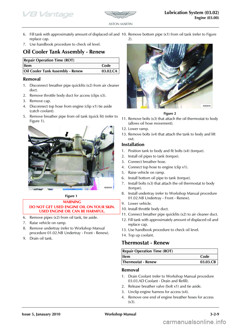 ASTON MARTIN V8 VANTAGE 2010 Manual PDF Lubrication System (03.02)
Engine (03.00)
Issue 5, Janauary 2010 Workshop Manual 3-2-9
6. Fill tank with approximately amount of displaced oil and replace cap.
7. Use handbook procedure to check oil ASTON MARTIN V8 VANTAGE 2010 Manual PDF Lubrication System (03.02)
Engine (03.00)
Issue 5, Janauary 2010 Workshop Manual 3-2-9
6. Fill tank with approximately amount of displaced oil and replace cap.
7. Use handbook procedure to check oil