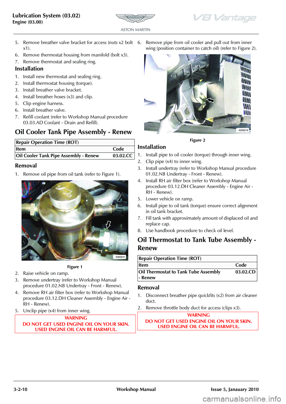 ASTON MARTIN V8 VANTAGE 2010 Manual PDF Lubrication System (03.02)
Engine (03.00)3-2-10 Workshop Manual Issue 5, Janauary 2010
5. Remove breather valve bracket for access (nuts x2 bolt x1).
6. Remove thermostat housing from manifold (bol ASTON MARTIN V8 VANTAGE 2010 Manual PDF Lubrication System (03.02)
Engine (03.00)3-2-10 Workshop Manual Issue 5, Janauary 2010
5. Remove breather valve bracket for access (nuts x2 bolt x1).
6. Remove thermostat housing from manifold (bol