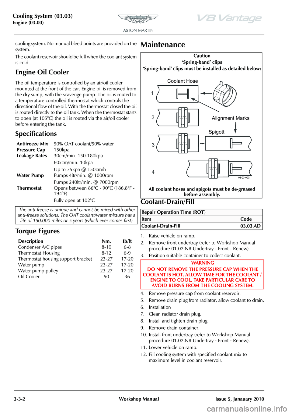 ASTON MARTIN V8 VANTAGE 2010  Workshop Manual Cooling System (03.03)
Engine (03.00)3-3-2 Workshop Manual Issue 5, Janauary 2010
cooling system. No manual bleed points are provided on the 
system.
The coolant reservoir should be full when the cool