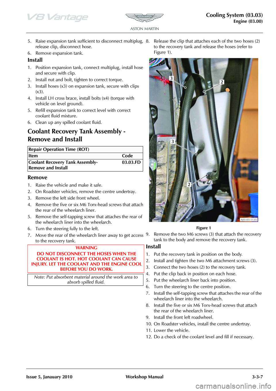 ASTON MARTIN V8 VANTAGE 2010 Owners Guide Cooling System (03.03)
Engine (03.00)
Issue 5, Janauary 2010 Workshop Manual 3-3-7
5. Raise expansion tank sufficient to disconnect multiplug, release clip, disconnect hose.
6. Remove expansion tank. ASTON MARTIN V8 VANTAGE 2010 Owners Guide Cooling System (03.03)
Engine (03.00)
Issue 5, Janauary 2010 Workshop Manual 3-3-7
5. Raise expansion tank sufficient to disconnect multiplug, release clip, disconnect hose.
6. Remove expansion tank.