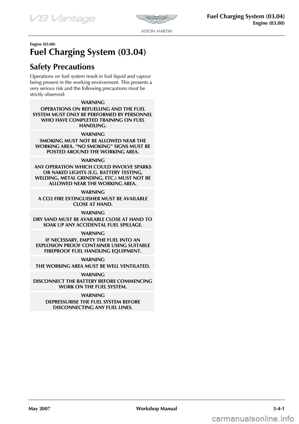 ASTON MARTIN V8 VANTAGE 2010 Workshop Manual Fuel Charging System (03.04)
Engine (03.00)
May 2007 Workshop Manual 3-4-1
Engine (03.00)
Fuel Charging System (03.04)
Safety Precautions
Operations on fuel system result in fuel liquid and vapour
be ASTON MARTIN V8 VANTAGE 2010 Workshop Manual Fuel Charging System (03.04)
Engine (03.00)
May 2007 Workshop Manual 3-4-1
Engine (03.00)
Fuel Charging System (03.04)
Safety Precautions
Operations on fuel system result in fuel liquid and vapour
be
