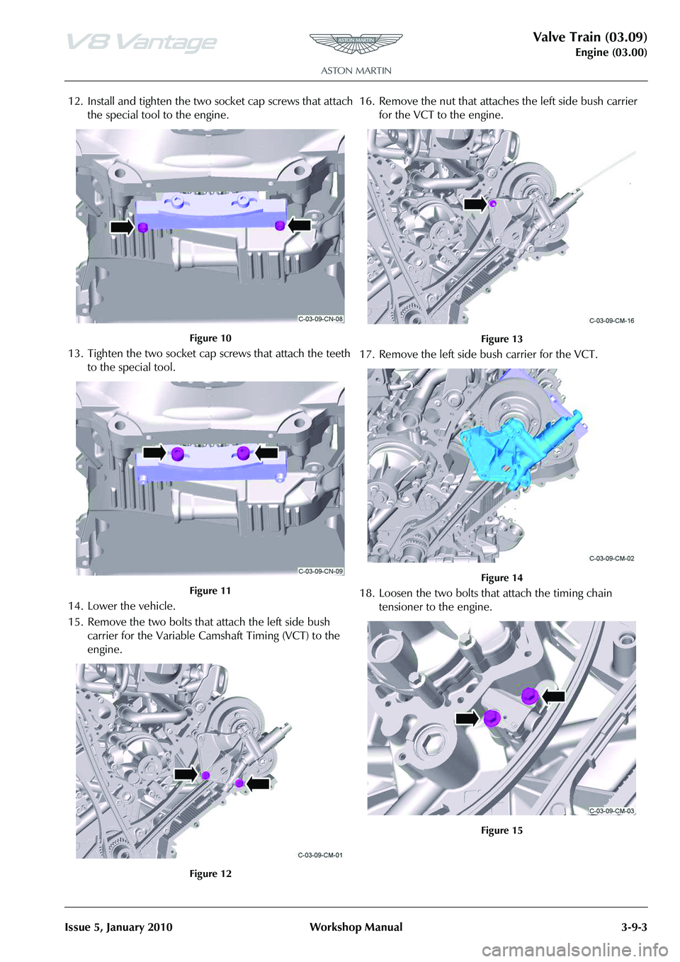 ASTON MARTIN V8 VANTAGE 2010 Workshop Manual Valve Train (03.09)
Engine (03.00)
Issue 5, January 2010 Workshop Manual 3-9-3
12. Install and tighten the two socket cap screws that attach the special tool to the engine.
Figure 10
13. Tighten the ASTON MARTIN V8 VANTAGE 2010 Workshop Manual Valve Train (03.09)
Engine (03.00)
Issue 5, January 2010 Workshop Manual 3-9-3
12. Install and tighten the two socket cap screws that attach the special tool to the engine.
Figure 10
13. Tighten the