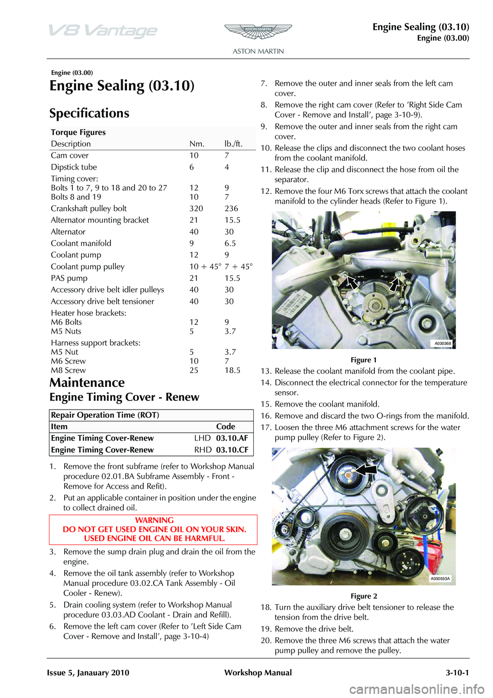 ASTON MARTIN V8 VANTAGE 2010  Workshop Manual Engine Sealing (03.10)
Engine (03.00)
Issue 5, Janauary 2010 Workshop Manual 3-10-1
 Engine (03.00)
Engine Sealing (03.10)
Specifications
Maintenance
Engine Timing Cover - Renew
1. Remove the front su