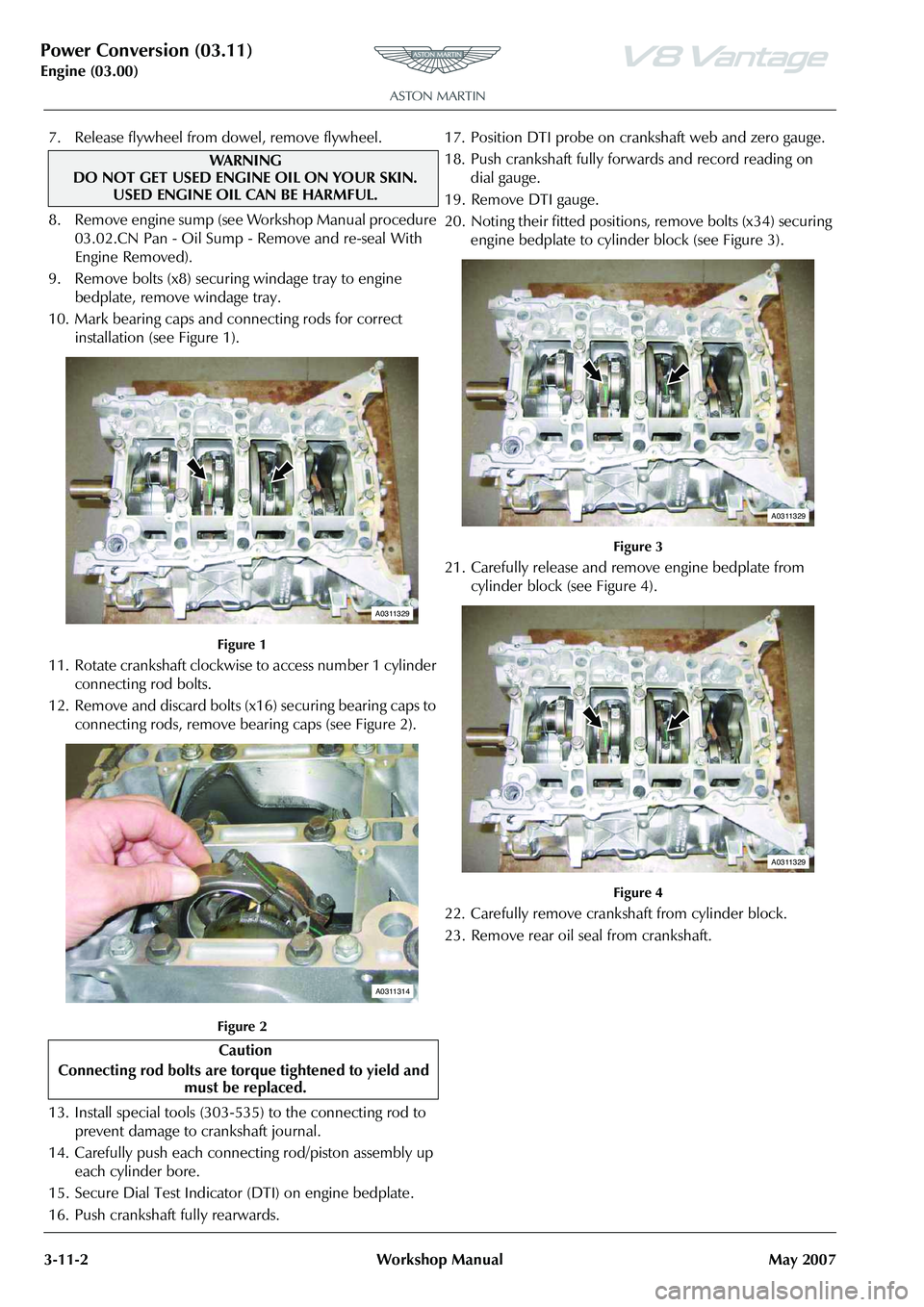ASTON MARTIN V8 VANTAGE 2010 Workshop Manual Power Conversion (03.11)
Engine (03.00)3-11-2 Workshop Manual May 2007
7. Release flywheel from dowel, remove flywheel.
8 . R e m o v e e n g i n e s u m p ( s e e Wo r k s h o p M a n u a l p r ASTON MARTIN V8 VANTAGE 2010 Workshop Manual Power Conversion (03.11)
Engine (03.00)3-11-2 Workshop Manual May 2007
7. Release flywheel from dowel, remove flywheel.
8 . R e m o v e e n g i n e s u m p ( s e e Wo r k s h o p M a n u a l p r