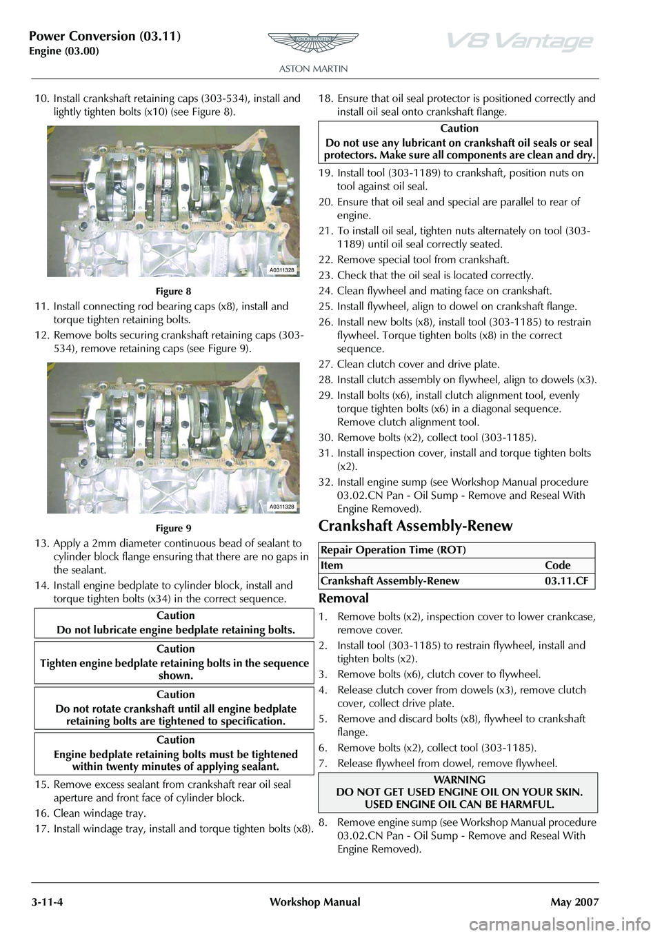 ASTON MARTIN V8 VANTAGE 2010 Workshop Manual Power Conversion (03.11)
Engine (03.00)3-11-4 Workshop Manual May 2007
10. Install crankshaft retaining caps (303-534), install and
lightly tighten bolts (x10) (see Figure 8).
Figure 8
11. Install co ASTON MARTIN V8 VANTAGE 2010 Workshop Manual Power Conversion (03.11)
Engine (03.00)3-11-4 Workshop Manual May 2007
10. Install crankshaft retaining caps (303-534), install and
lightly tighten bolts (x10) (see Figure 8).
Figure 8
11. Install co