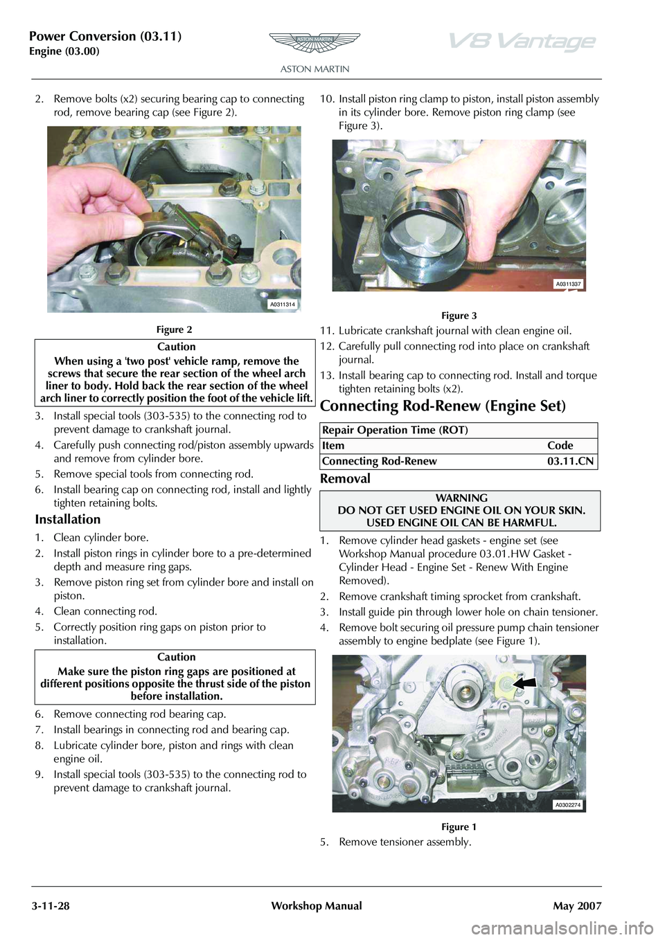 ASTON MARTIN V8 VANTAGE 2010 Owners Manual Power Conversion (03.11)
Engine (03.00)3-11-28 Workshop Manual May 2007
2. Remove bolts (x2) securing bearing cap to connecting
rod, remove bearing cap (see Figure 2).
Figure 2
3. Install special too ASTON MARTIN V8 VANTAGE 2010 Owners Manual Power Conversion (03.11)
Engine (03.00)3-11-28 Workshop Manual May 2007
2. Remove bolts (x2) securing bearing cap to connecting
rod, remove bearing cap (see Figure 2).
Figure 2
3. Install special too