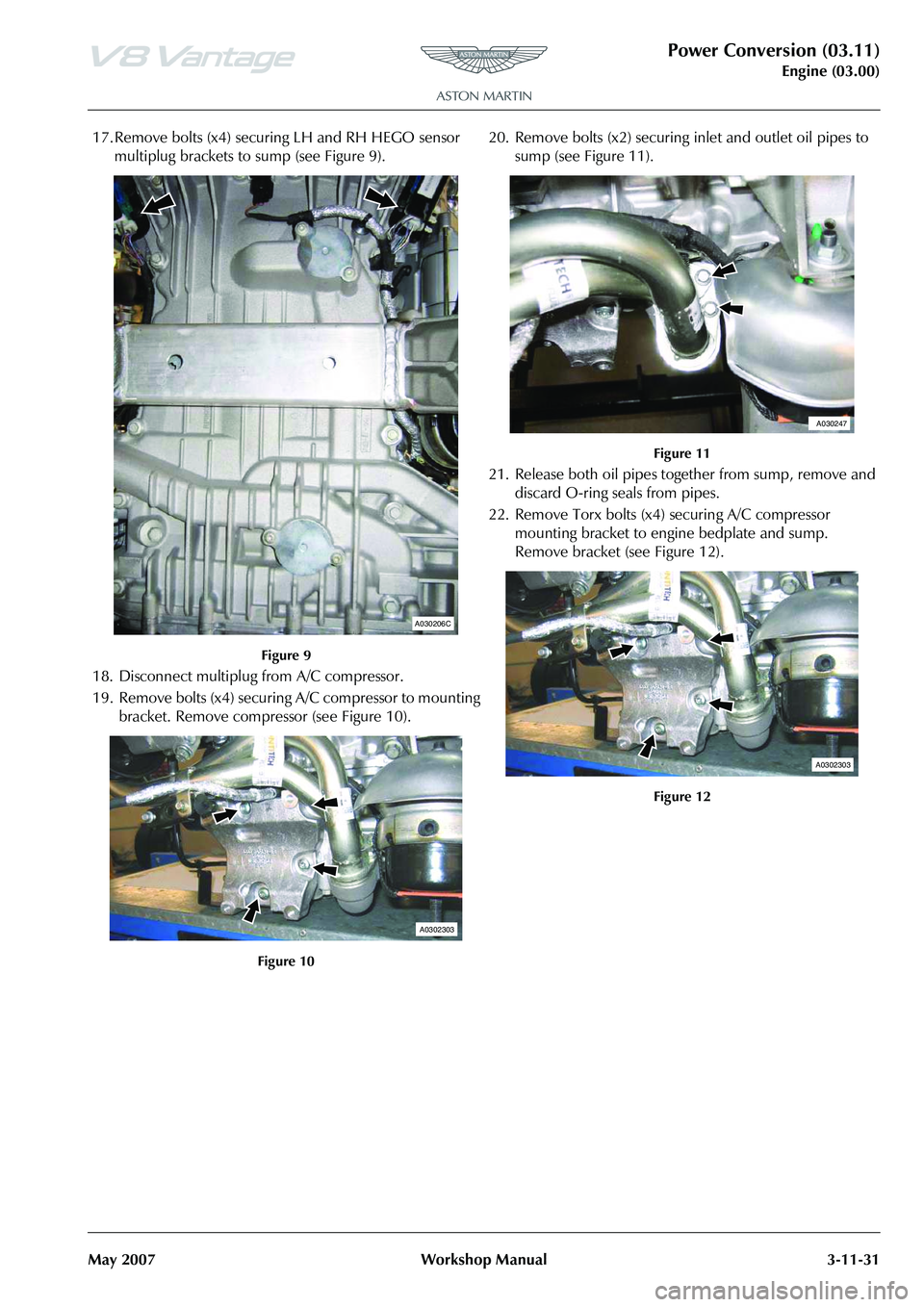 ASTON MARTIN V8 VANTAGE 2010 Workshop Manual Power Conversion (03.11)
Engine (03.00)
May 2007 Workshop Manual 3-11-31
17. Remove bolts (x4) securing LH and RH HEGO sensor
multiplug brackets to sump (see Figure 9).
Figure 9
18. Disconnect multip ASTON MARTIN V8 VANTAGE 2010 Workshop Manual Power Conversion (03.11)
Engine (03.00)
May 2007 Workshop Manual 3-11-31
17. Remove bolts (x4) securing LH and RH HEGO sensor
multiplug brackets to sump (see Figure 9).
Figure 9
18. Disconnect multip