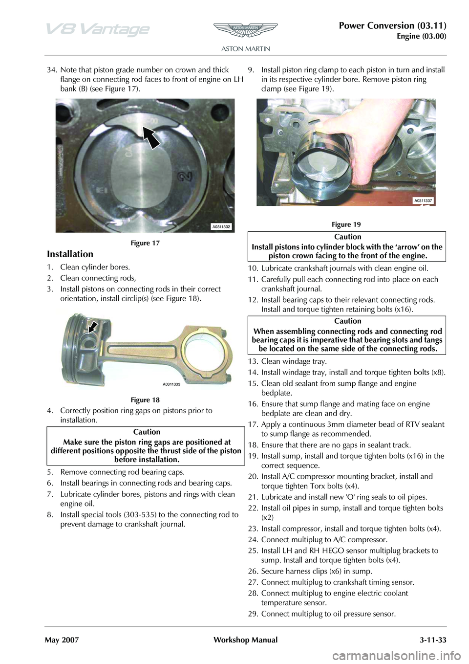 ASTON MARTIN V8 VANTAGE 2010 Repair Manual Power Conversion (03.11)
Engine (03.00)
May 2007 Workshop Manual 3-11-33
34. Note that piston grade number on crown and thick
flange on connecting rod faces to front of engine on LH
bank (B) (see Fi ASTON MARTIN V8 VANTAGE 2010 Repair Manual Power Conversion (03.11)
Engine (03.00)
May 2007 Workshop Manual 3-11-33
34. Note that piston grade number on crown and thick
flange on connecting rod faces to front of engine on LH
bank (B) (see Fi
