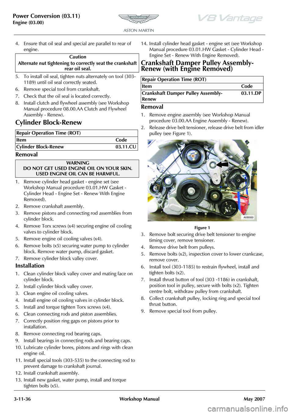ASTON MARTIN V8 VANTAGE 2010 Owners Manual Power Conversion (03.11)
Engine (03.00)3-11-36 Workshop Manual May 2007
4. Ensure that oil seal and special are parallel to rear of
engine.
5. To install oil seal, tighten nuts alternately on tool (3 ASTON MARTIN V8 VANTAGE 2010 Owners Manual Power Conversion (03.11)
Engine (03.00)3-11-36 Workshop Manual May 2007
4. Ensure that oil seal and special are parallel to rear of
engine.
5. To install oil seal, tighten nuts alternately on tool (3