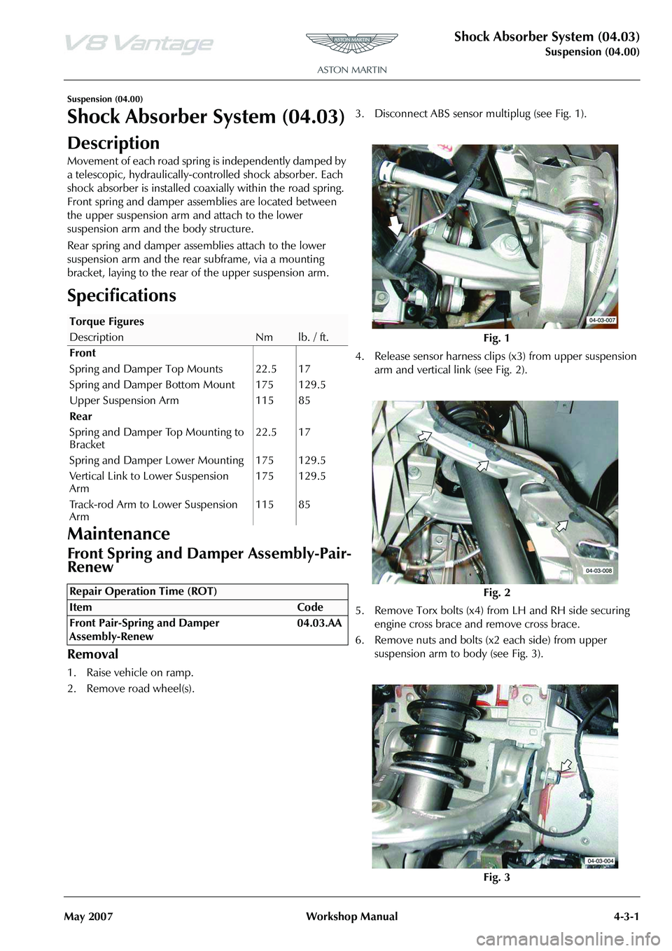 ASTON MARTIN V8 VANTAGE 2010 Owners Manual Shock Absorber System (04.03)
Suspension (04.00)
May 2007 Workshop Manual 4-3-1
Suspension (04.00)
Shock Absorber System (04.03)
Description
Movement of each road spring is independently damped by
a ASTON MARTIN V8 VANTAGE 2010 Owners Manual Shock Absorber System (04.03)
Suspension (04.00)
May 2007 Workshop Manual 4-3-1
Suspension (04.00)
Shock Absorber System (04.03)
Description
Movement of each road spring is independently damped by
a