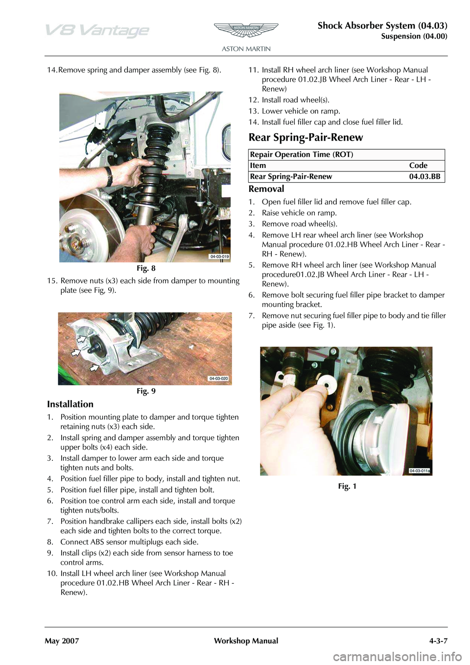 ASTON MARTIN V8 VANTAGE 2010 User Guide Shock Absorber System (04.03)
Suspension (04.00)
May 2007 Workshop Manual 4-3-7
14. Remove spring and damper assembly (see Fig. 8).
15. Remove nuts (x3) each side from damper to mounting plate (see F ASTON MARTIN V8 VANTAGE 2010 User Guide Shock Absorber System (04.03)
Suspension (04.00)
May 2007 Workshop Manual 4-3-7
14. Remove spring and damper assembly (see Fig. 8).
15. Remove nuts (x3) each side from damper to mounting plate (see F