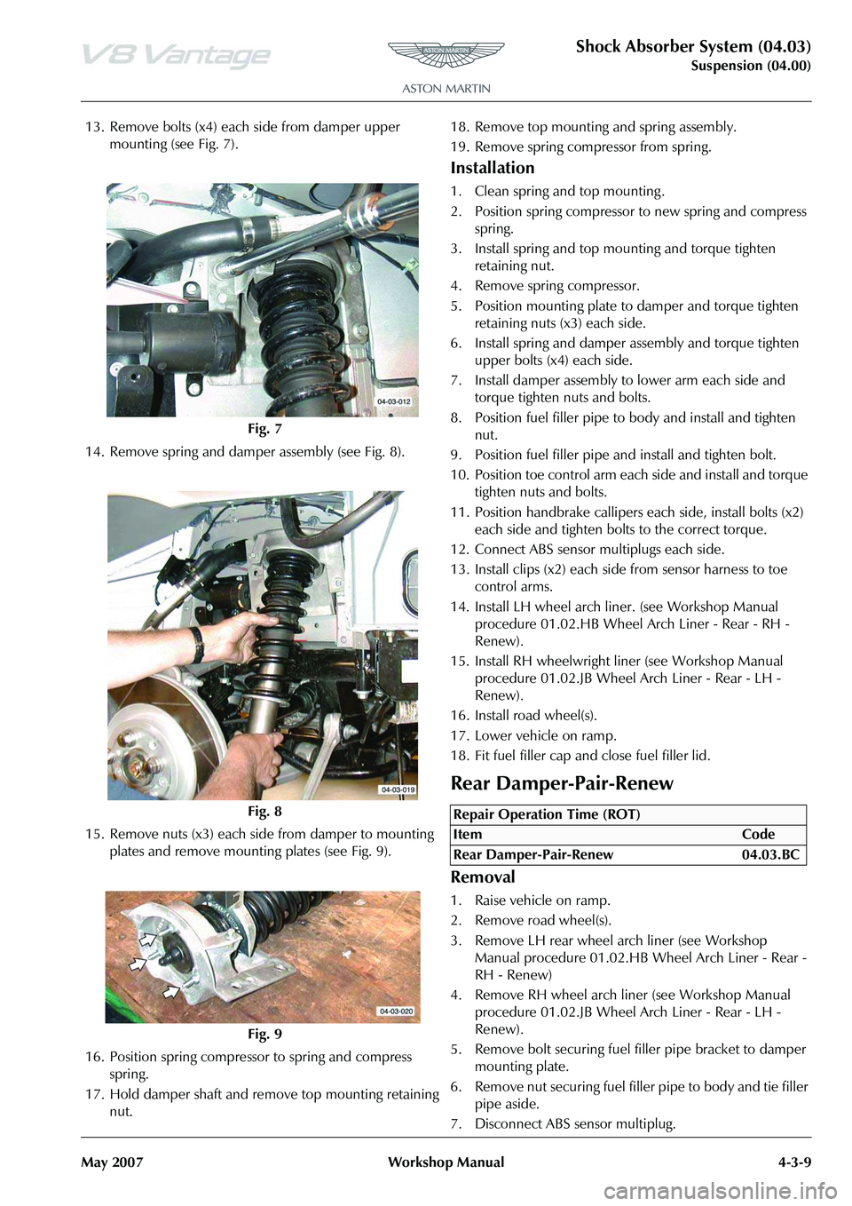 ASTON MARTIN V8 VANTAGE 2010 Owners Manual Shock Absorber System (04.03)
Suspension (04.00)
May 2007 Workshop Manual 4-3-9
13. Remove bolts (x4) each side from damper upper mounting (see Fig. 7).
14. Remove spring and damper assembly (see Fig ASTON MARTIN V8 VANTAGE 2010 Owners Manual Shock Absorber System (04.03)
Suspension (04.00)
May 2007 Workshop Manual 4-3-9
13. Remove bolts (x4) each side from damper upper mounting (see Fig. 7).
14. Remove spring and damper assembly (see Fig