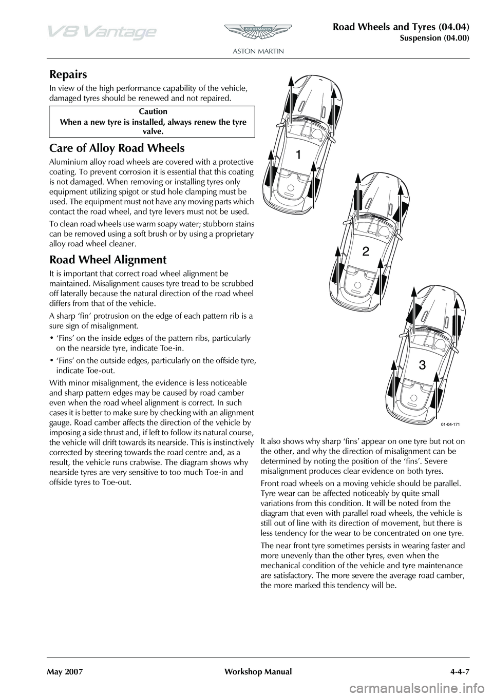 ASTON MARTIN V8 VANTAGE 2010 User Guide Road Wheels and Tyres (04.04)
Suspension (04.00)
May 2007 Workshop Manual 4-4-7
Repairs
In view of the high performance capability of the vehicle,
damaged tyres should be renewed and not repaired.
Ca ASTON MARTIN V8 VANTAGE 2010 User Guide Road Wheels and Tyres (04.04)
Suspension (04.00)
May 2007 Workshop Manual 4-4-7
Repairs
In view of the high performance capability of the vehicle,
damaged tyres should be renewed and not repaired.
Ca