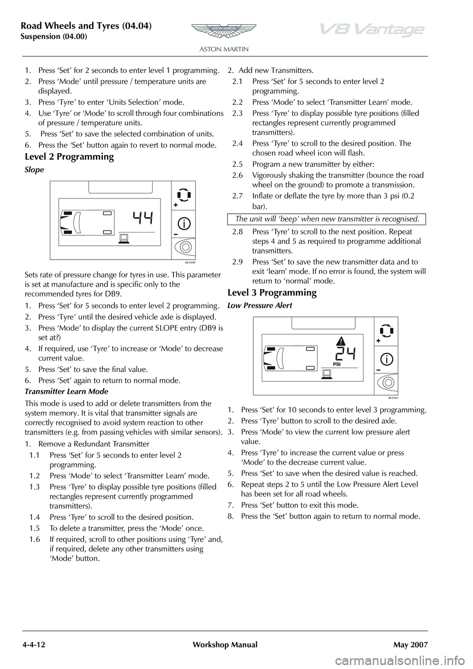 ASTON MARTIN V8 VANTAGE 2010 Workshop Manual Road Wheels and Tyres (04.04)
Suspension (04.00)4-4-12 Workshop Manual May 2007
1. Press ‘Set’ for 2 seconds to enter level 1 programming .
2. Press ‘Mode’ until pressure / temperature units a ASTON MARTIN V8 VANTAGE 2010 Workshop Manual Road Wheels and Tyres (04.04)
Suspension (04.00)4-4-12 Workshop Manual May 2007
1. Press ‘Set’ for 2 seconds to enter level 1 programming .
2. Press ‘Mode’ until pressure / temperature units a
